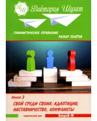 Гуманистическое управление. Разбор полетов: В 3 кн. Кн. 3: Свой среди своих: адаптация, наставничество, конфликты
