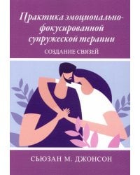 Практика эмоционально-фокусированной супружеской терапии: создание связей