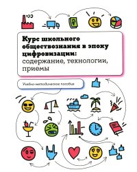 Курс школьного обществознания в эпоху цифровизации: содержание, технологии, приемы: Учебно-методическое пособие