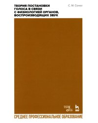 Теория постановки голоса в связи с физиологией органов, воспроизводящих звук: Учебное пособие для СПО