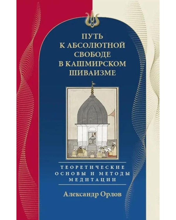 Путь к Абсолютной Свободе в Кашмирском шиваизме. Теоретические основы и методы медитации