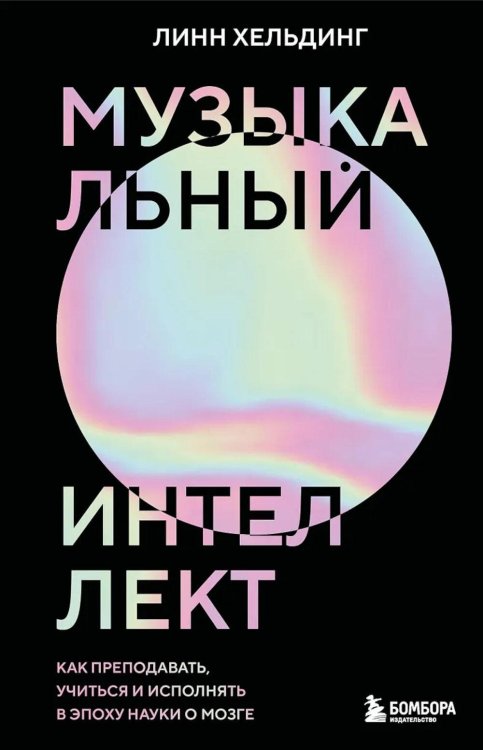 Обложка книги «Музыкальный интеллект: как преподавать, учиться и исполнять в эпоху науки о мозге» — Хельдинг Линн, ISBN 9785041887537