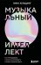 Обложка книги «Музыкальный интеллект: как преподавать, учиться и исполнять в эпоху науки о мозге» — Хельдинг Линн, ISBN 9785041887537