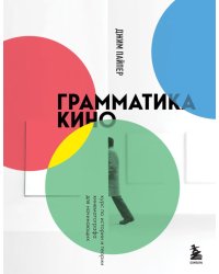 Грамматика кино. Курс по истории и теории кинематографа для начинающих