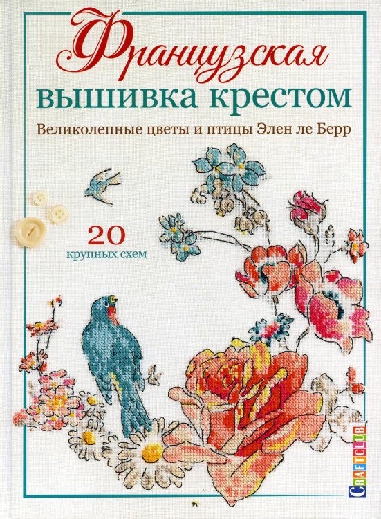 Французская вышивка крестом. Великолепные цветы и птицы Элен ле Берр: 20 крупных схем Французская вышивка крестом. Великолепные цветы и птицы Элен ле Берр: 20 крупных схем