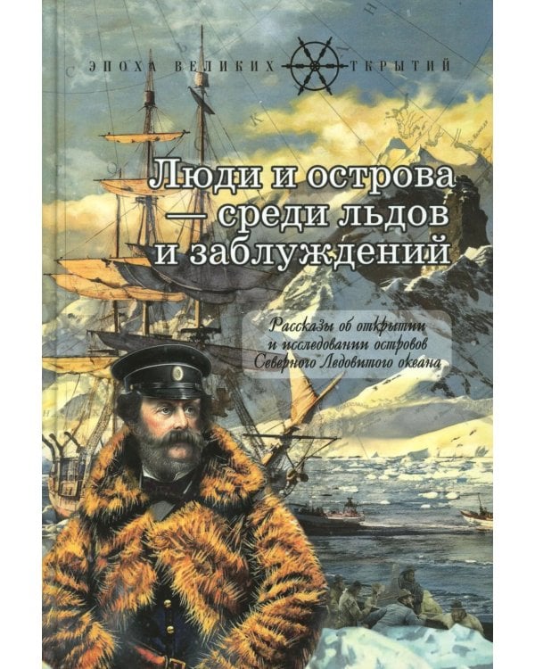 Люди и острова среди льдов и заблуждений: Рассказы об открытии и исследовании островов Северного Ледовитого океана