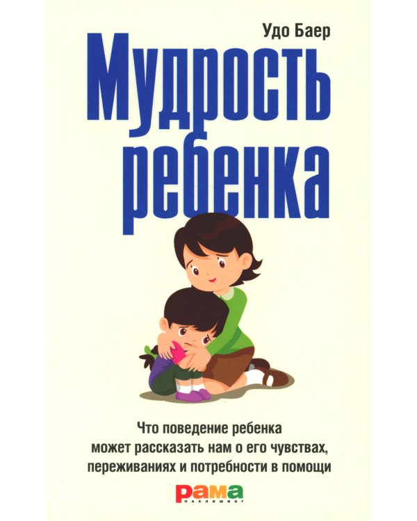 Мудрость ребенка: Что поведение ребенка может рассказать нам о его чувствах, переживаниях и потребности в помощи