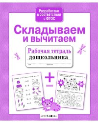 Складываем и вычитаем. Рабочая тетрадь дошкольника