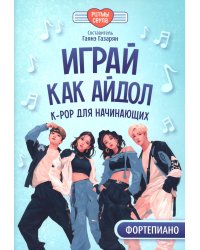 Играй, как айдол: K-pop для начинающих. Фортепиано: Учебное пособие