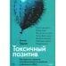 Практики самопомощи Токсичный позитив. Как перестать подавлять негативные эмоции и оставаться искренними с собой