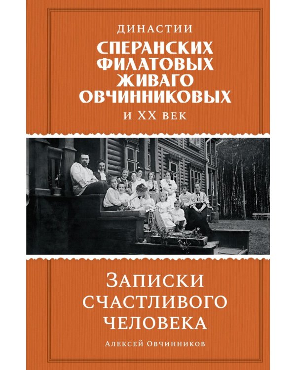 Династии Сперанских, Филатовых, Живаго, Овчинниковых и весь ХХ век. Записки счастливого человека