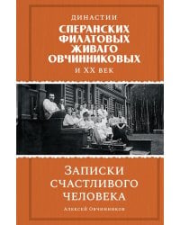 Династии Сперанских, Филатовых, Живаго, Овчинниковых и весь ХХ век. Записки счастливого человека