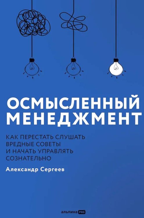 Осмысленный менеджмент. Как перестать слушать вредные советы и начать управлять сознательно