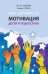 Мотивация детей и подростков: книга для родителей