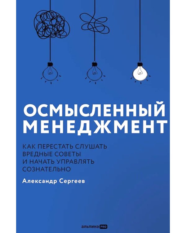 Осмысленный менеджмент. Как перестать слушать вредные советы и начать управлять сознательно