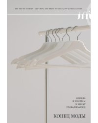 Конец моды. Одежда и костюм в эпоху глобализации.  3-е изд