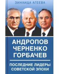 Андропов. Черненко. Горбачев. Последние лидеры советской эпохи
