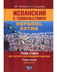 Испанский с удовольствием = Espanol Extra: тетрадь студента для занятий в мультимедийной аудитории: Учебное пособие: уровни А1-B1. 2-е изд., доп