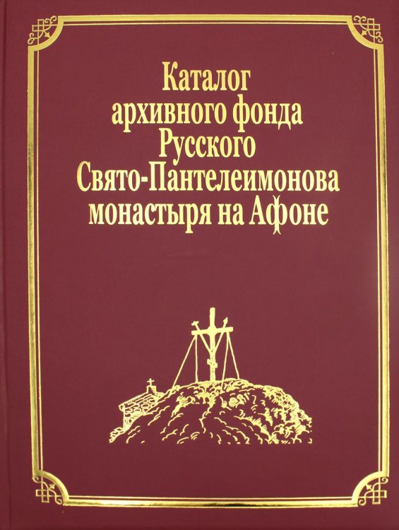 Русский Афон XIX-XX веков Каталог рукописей, печатных книг и архивных материалов Русского Свято-Пантеилимонова монастыря