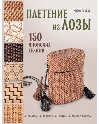 Плетение из лозы. 150 японских техник. Основы, техники, узоры, мастер-классы