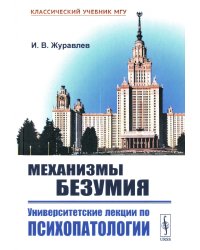 Механизмы безумия: Университетские лекции по психопатологии. 2-е изд., испр