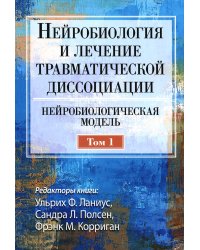 Нейробиология и лечение травматической диссоциации. Т. 1. Нейробиологическая модель