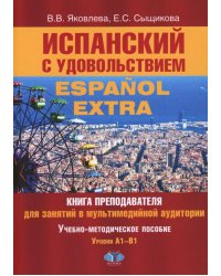 Испанский с удовольствием = Espanol Extra: книга преподавателя для занятий в мультимедийной аудитории: Уч.-метод. пособие: уровни А1-B1. 2-е изд., доп