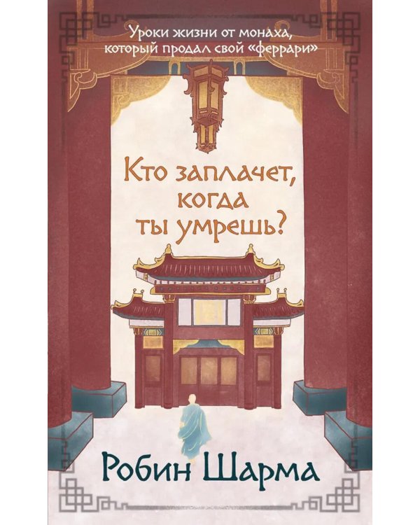 Кто заплачет, когда ты умрешь? Уроки жизни от монаха, который продал свой «феррари»