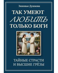 Так умеют любить только боги. Тайные страсти и высшие грезы