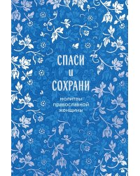 Спаси и сохрани: молитвы православной женщины ( подарочное изд. )