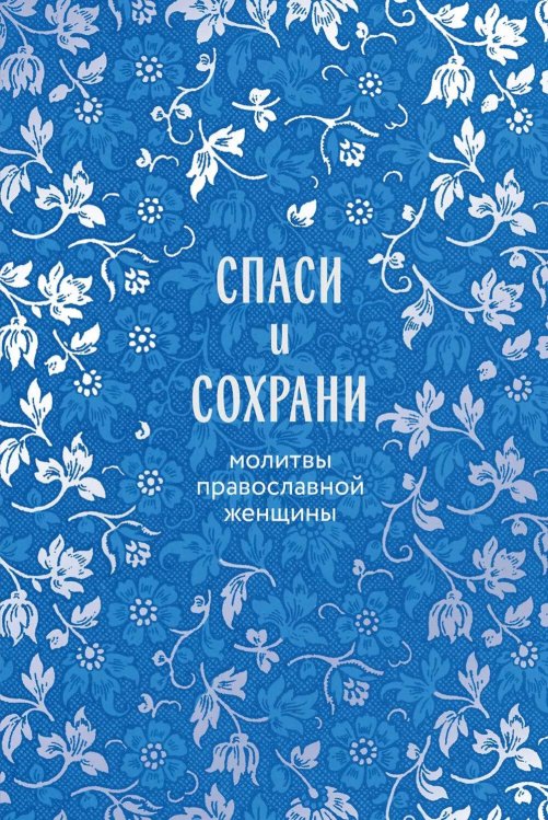 Спаси и сохрани: молитвы православной женщины ( подарочное изд. )