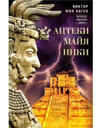 Ацтеки, майя, инки. Великие царства древней Америки