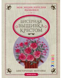 Моя энциклопедия вышивки: Бисерная вышивка крестом: Цветочные мотивы