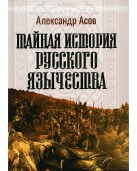 Тайная история русского язычества. 4-е изд., испр