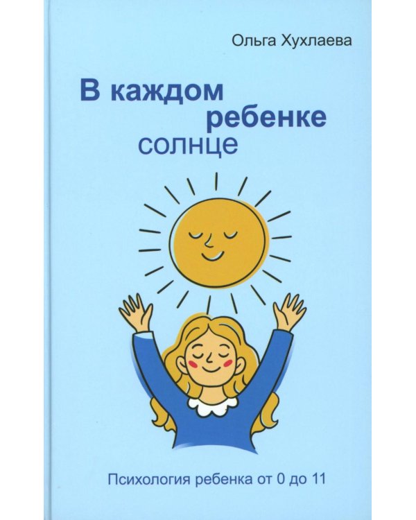 В каждом ребенке - солнце. Психология ребенка от 0 до 11. 5-е изд