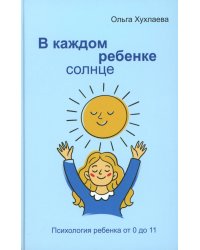 В каждом ребенке - солнце. Психология ребенка от 0 до 11. 5-е изд