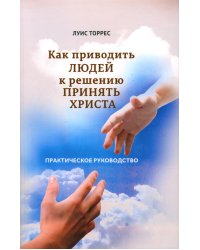 Как приводить людей к решению принять Христа. Практическое руководство