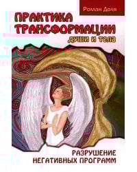 Практика трансформации души и тела. Разрушение негативных программ. 3-е изд
