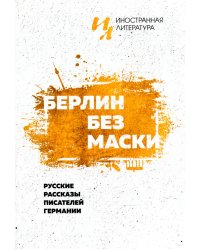 Берлин без маски. Русские рассказы писателей германии