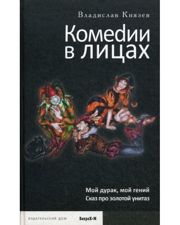 Комедии в лицах: Мой дурак, мой гений; Сказ про золотой унитаз