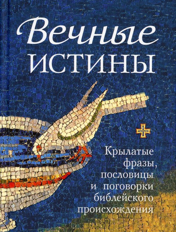 Вечные истины. Крылатые фразы, пословицы и поговорки библейского происхождения Вечные истины. Крылатые фразы, пословицы и поговорки библейского происхождения