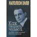 Как творить чудеса. Думай и воплощай мечты в жизнь