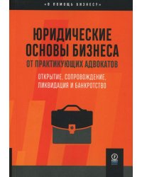 Юридические основы бизнеса от практикующих адвокатов: Открытие, сопровождение, ликвидация и банкротство