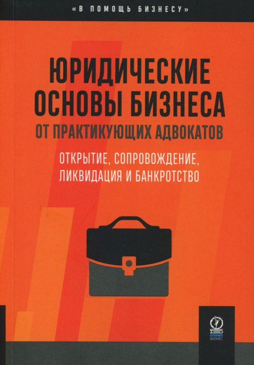 Юридические основы бизнеса от практикующих адвокатов: Открытие, сопровождение, ликвидация и банкротство