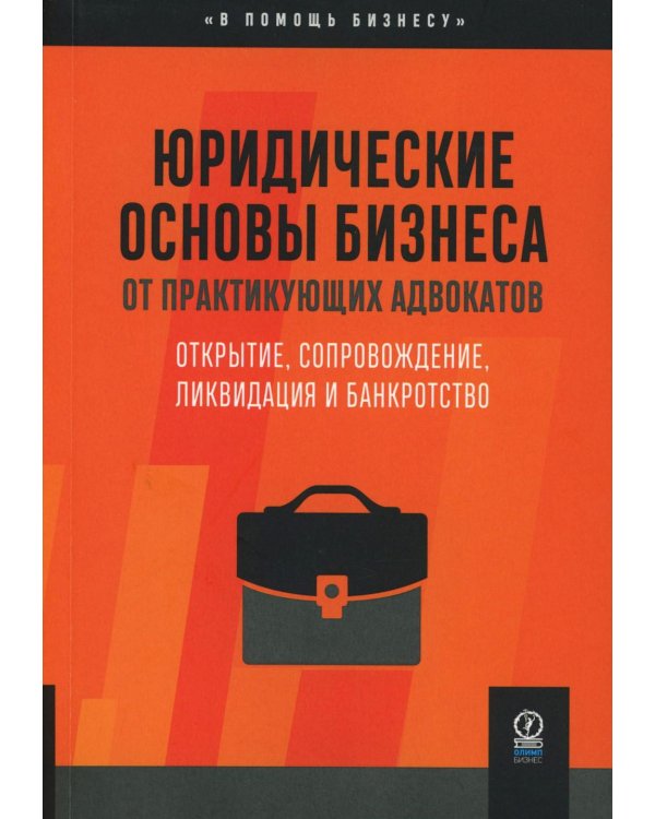 Юридические основы бизнеса от практикующих адвокатов: Открытие, сопровождение, ликвидация и банкротство