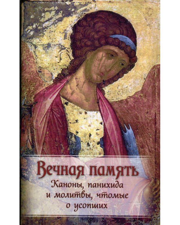 Вечная память. Каноны, панихида и молитвы, чтомые о усопших