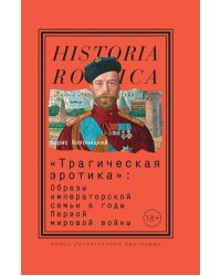 «Трагическая эротика»: Образы императорской семьи в годы Первой мировой войны. 4-е изд.