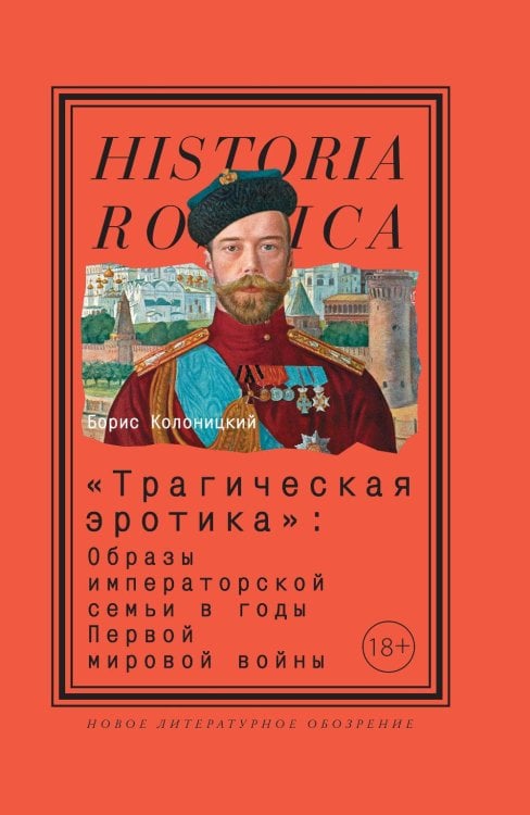 Historia Rossica «Трагическая эротика»: Образы императорской семьи в годы Первой мировой войны. 4-е изд.