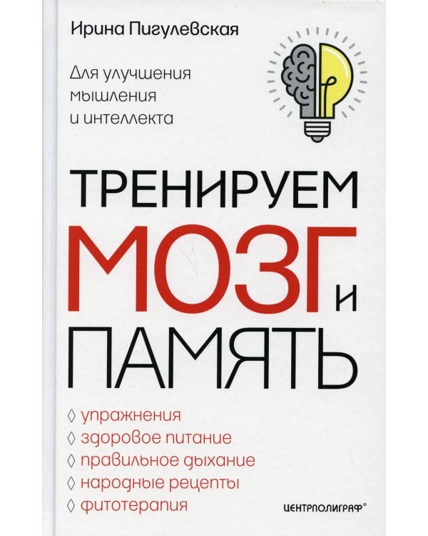 Тренируем мозг и память. Здоровое питание, правильное дыхание, физические упражнения, народные рецепты,фитотерапия для улучшения мышления и интеллекта