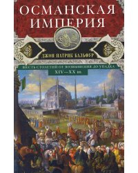 Османская империя. Шесть столетий от возвышения до упадка. XIV-XX вв